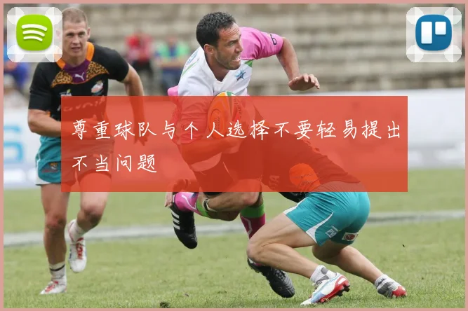 尊重球队与个人选择不要轻易提出不当问题