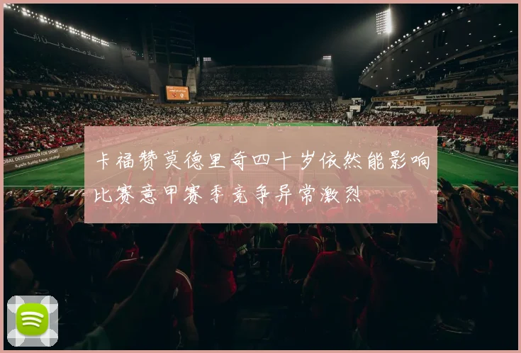 卡福赞莫德里奇四十岁依然能影响比赛意甲赛季竞争异常激烈