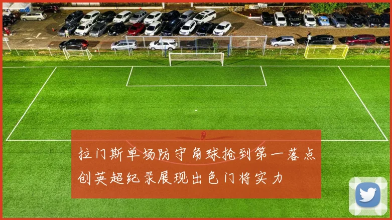 拉门斯单场防守角球抢到第一落点创英超纪录展现出色门将实力