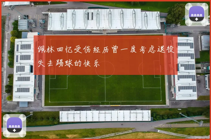 佩林回忆受伤经历曾一度考虑退役失去踢球的快乐