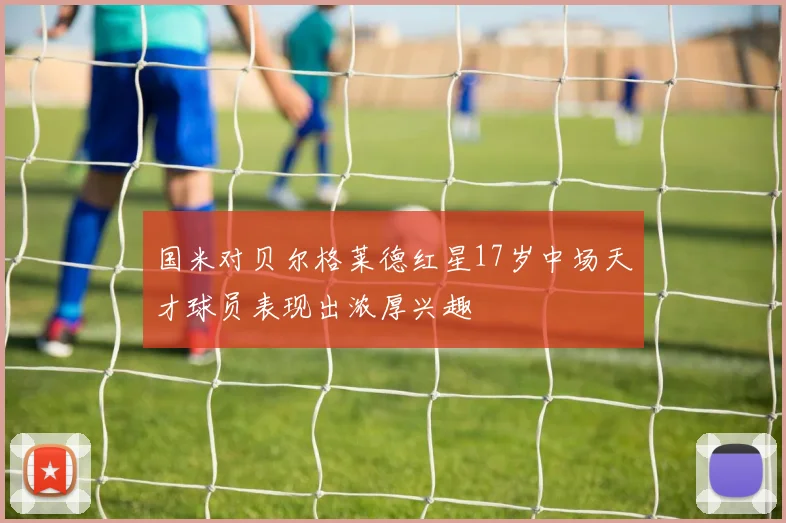 国米对贝尔格莱德红星17岁中场天才球员表现出浓厚兴趣