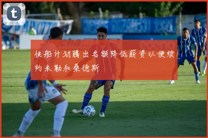快船计划腾出名额降低薪资以便续约米勒和桑德斯