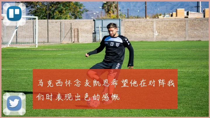 马克西怀念麦凯恩希望他在对阵我们时表现出色的感慨